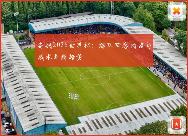 备战2026世界杯：球队阵容构建与战术革新趋势