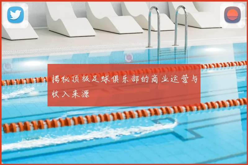 揭秘顶级足球俱乐部的商业运营与收入来源