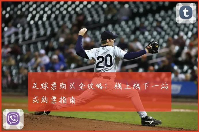 足球票购买全攻略：线上线下一站式购票指南