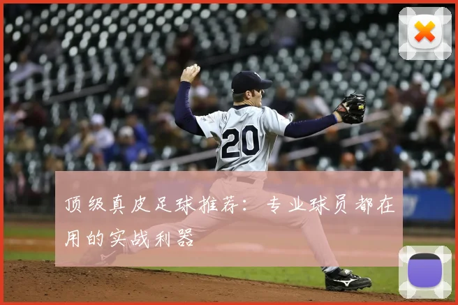 顶级真皮足球推荐：专业球员都在用的实战利器